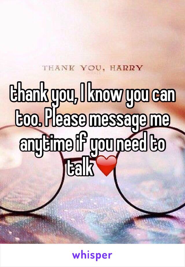 thank you, I know you can too. Please message me anytime if you need to talk❤️