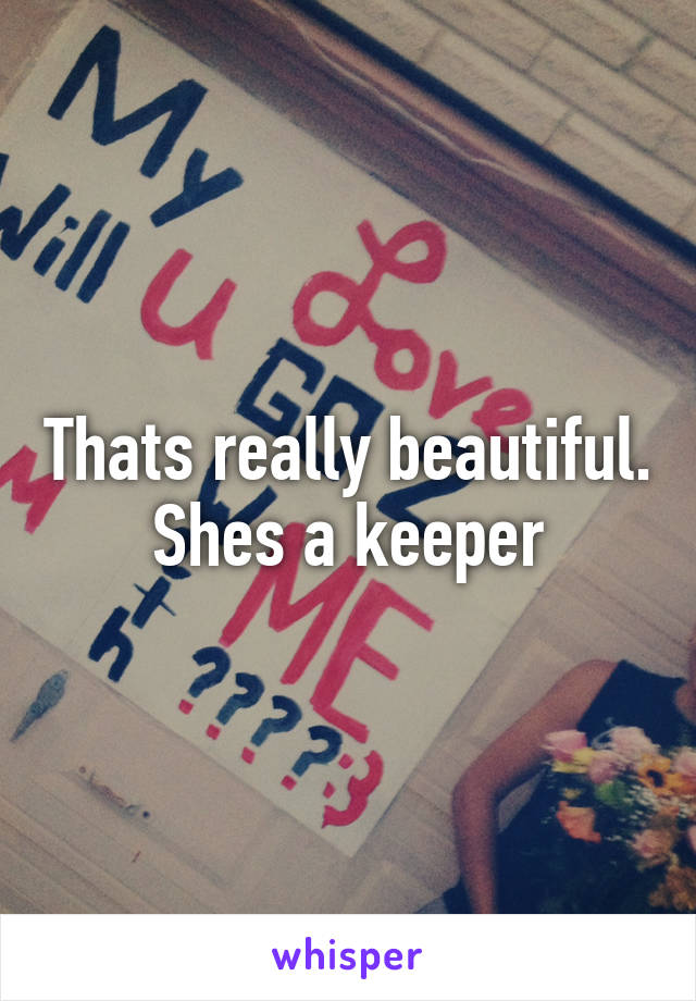 Thats really beautiful. Shes a keeper