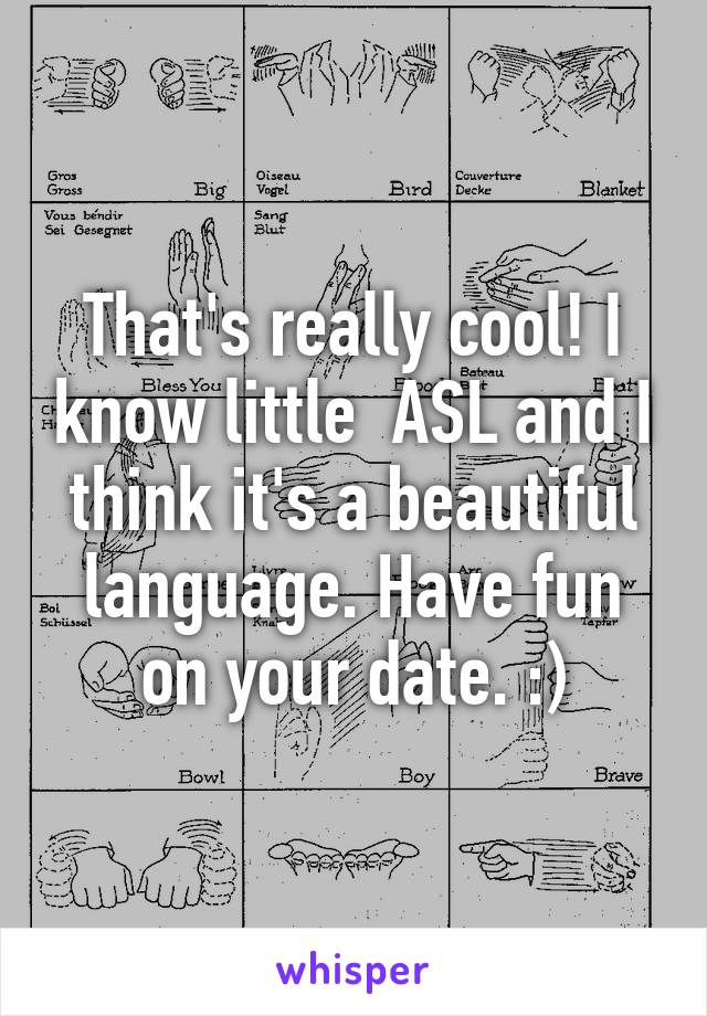 That's really cool! I know little  ASL and I think it's a beautiful language. Have fun on your date. :)