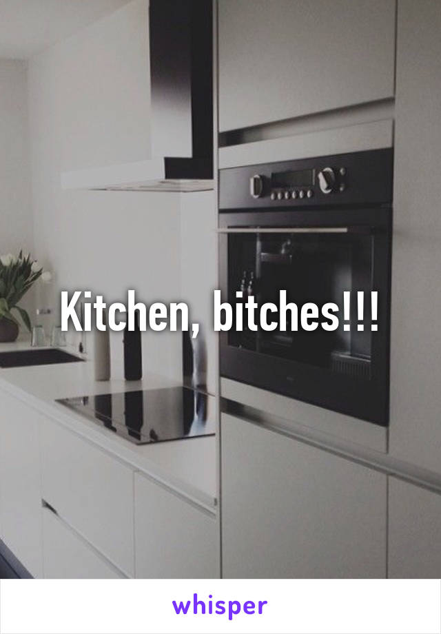 Kitchen, bitches!!!