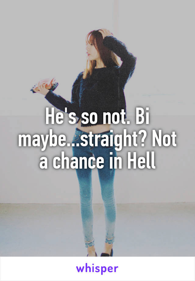 He's so not. Bi maybe...straight? Not a chance in Hell