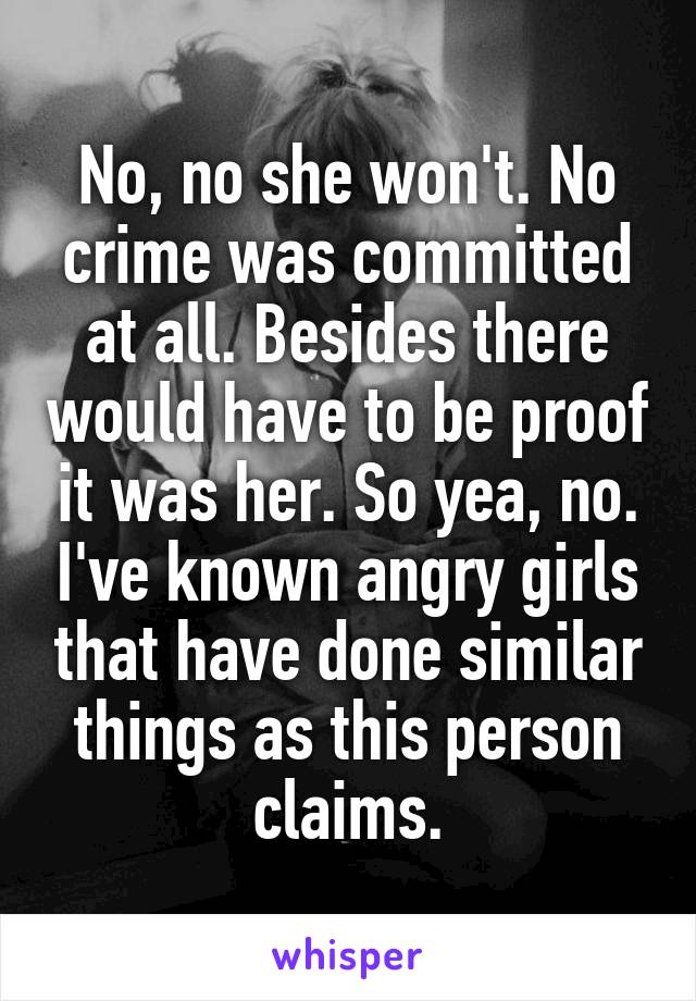 No, no she won't. No crime was committed at all. Besides there would have to be proof it was her. So yea, no. I've known angry girls that have done similar things as this person claims.