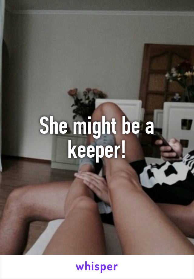 She might be a keeper!