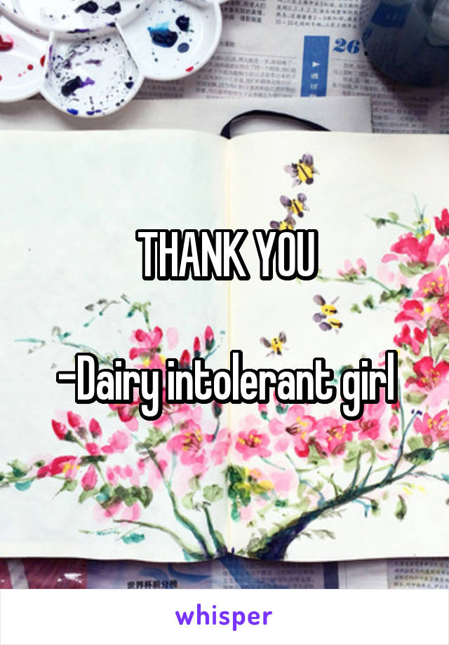 THANK YOU

-Dairy intolerant girl
