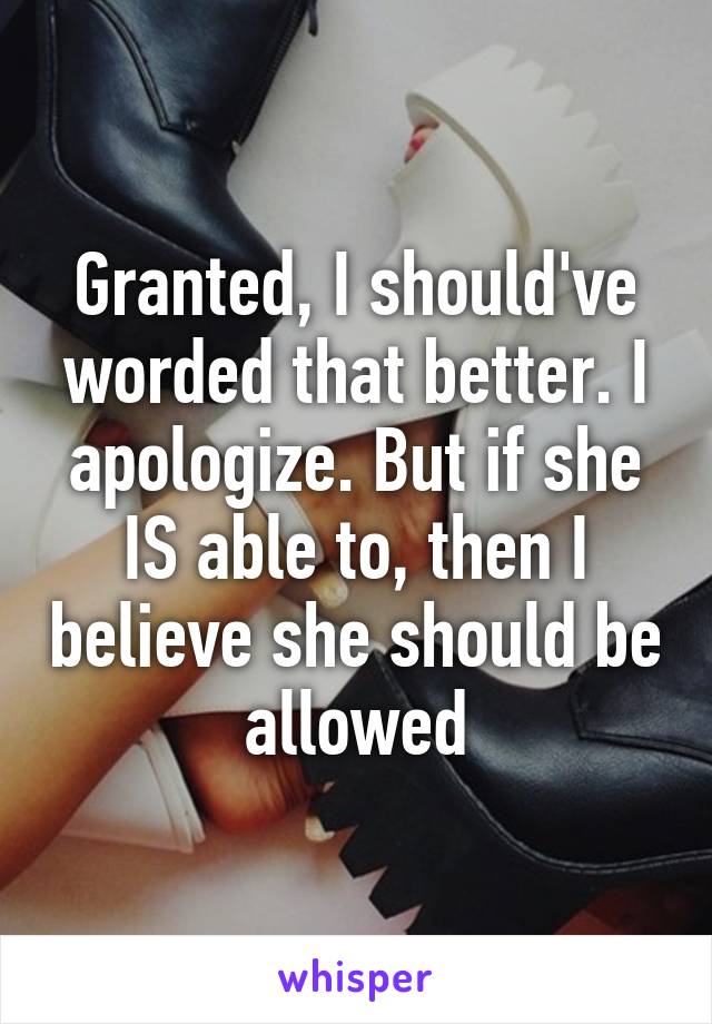 Granted, I should've worded that better. I apologize. But if she IS able to, then I believe she should be allowed