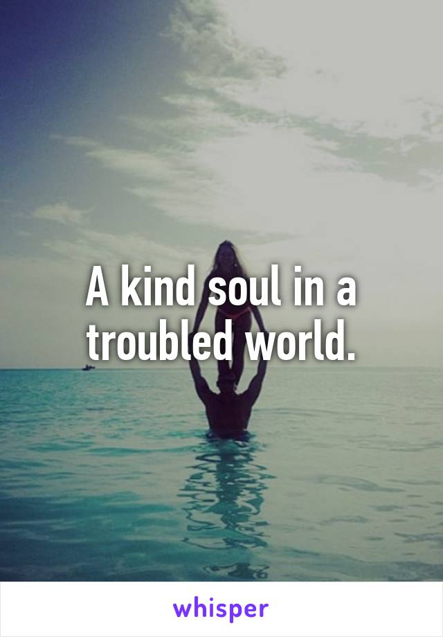 A kind soul in a troubled world.