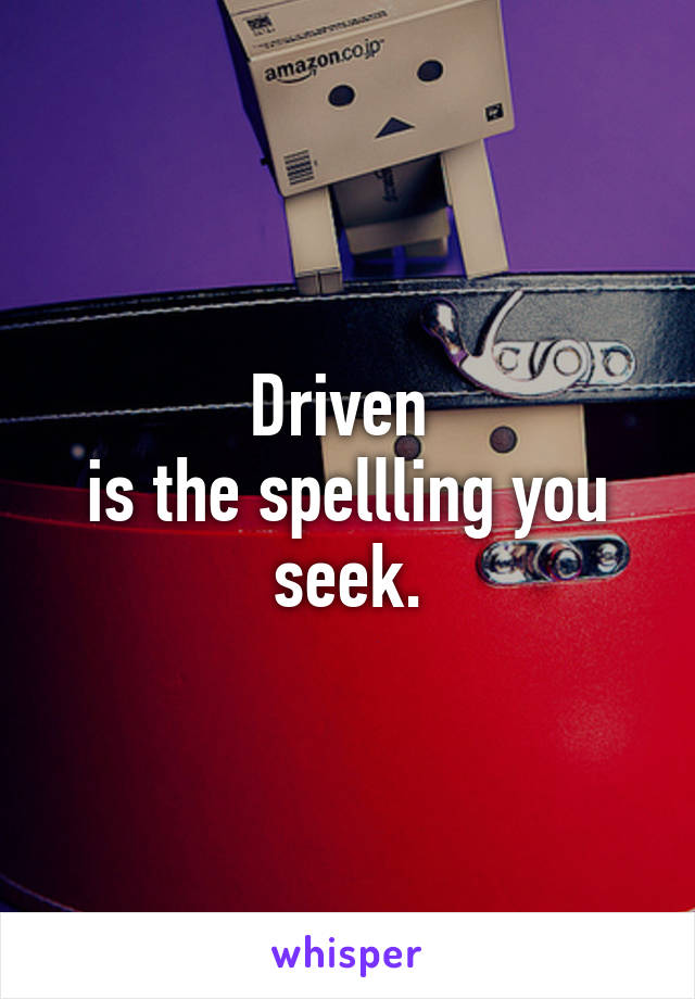 Driven 
is the spellling you seek.