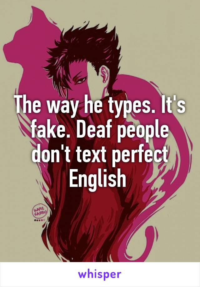 The way he types. It's fake. Deaf people don't text perfect English 