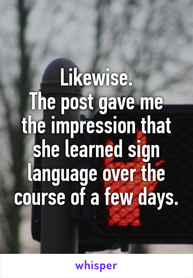 Likewise.
The post gave me the impression that she learned sign language over the course of a few days.