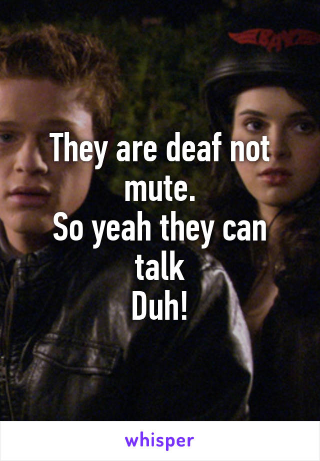 They are deaf not mute.
So yeah they can talk
Duh!