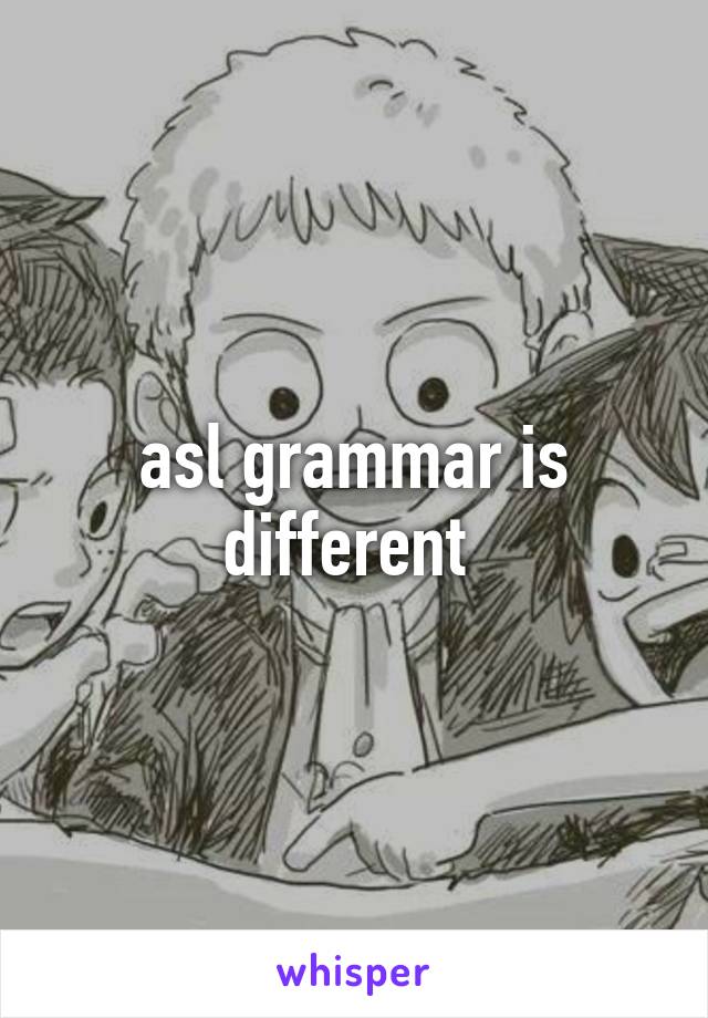 asl grammar is different 