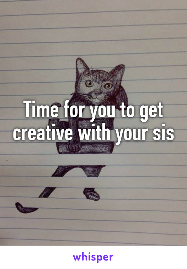 Time for you to get creative with your sis 
