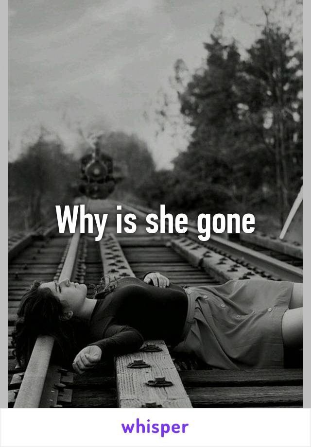 Why is she gone