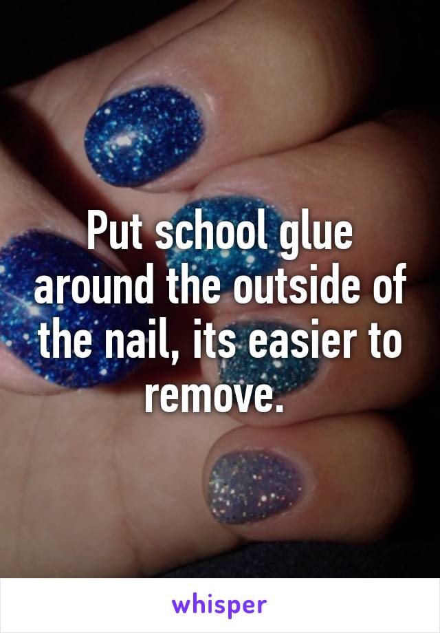 Put school glue around the outside of the nail, its easier to remove. 