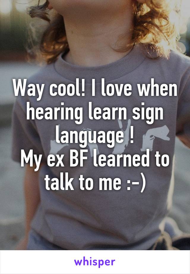 Way cool! I love when hearing learn sign language !
My ex BF learned to talk to me :-)