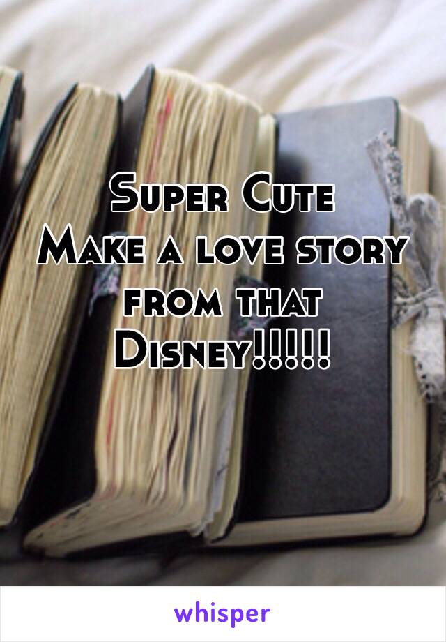 Super Cute
Make a love story from that Disney!!!!!