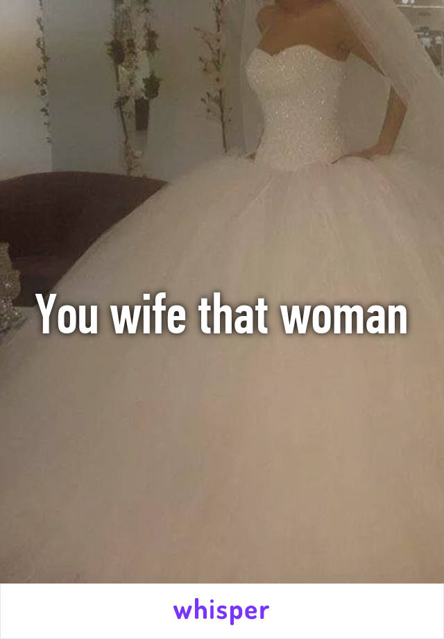 You wife that woman