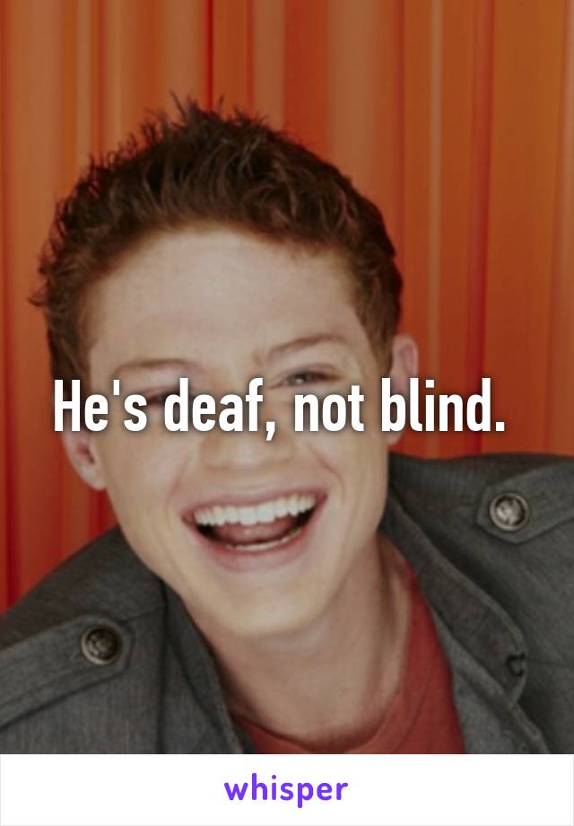 He's deaf, not blind. 