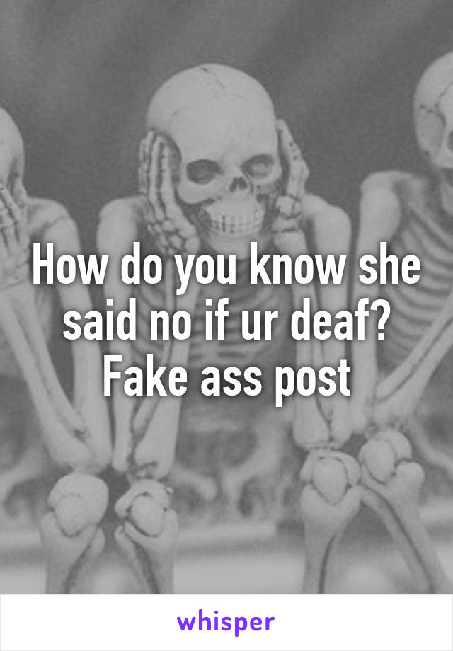 How do you know she said no if ur deaf? Fake ass post