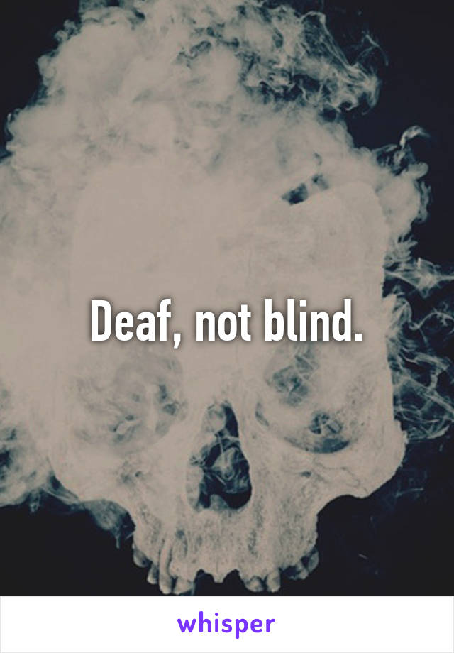 Deaf, not blind.