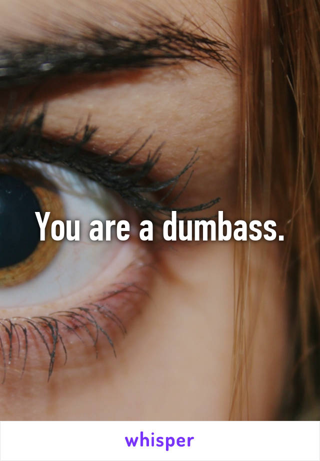 You are a dumbass.