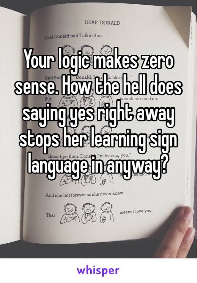 Your logic makes zero sense. How the hell does saying yes right away stops her learning sign language in anyway?

