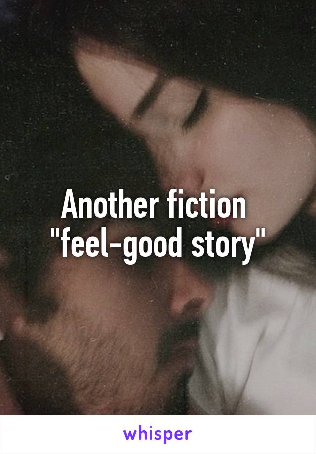 Another fiction  "feel-good story"