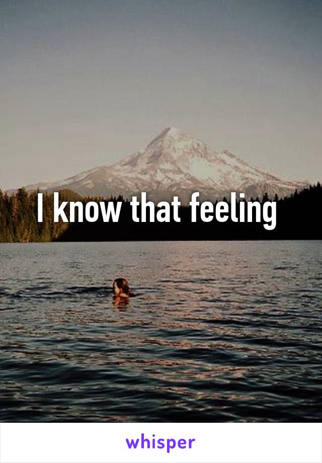 I know that feeling 
