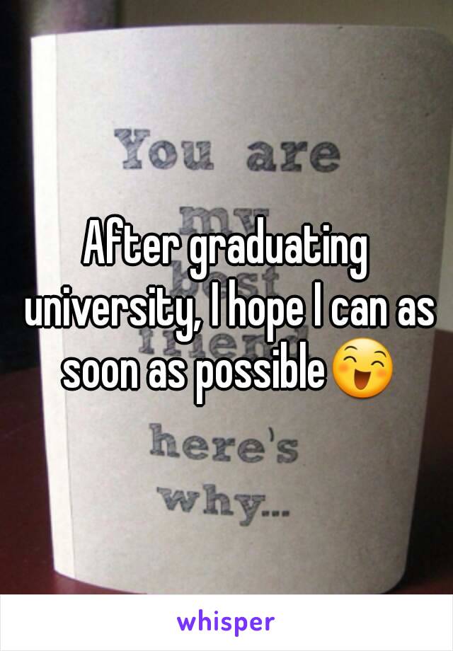 After graduating university, I hope I can as soon as possible😄