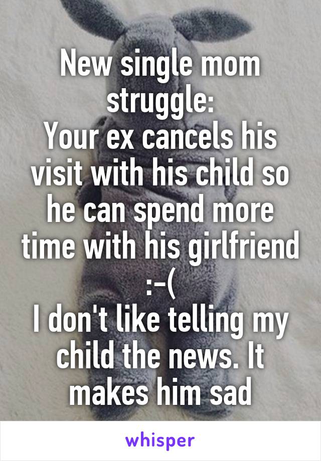 New single mom struggle:
Your ex cancels his visit with his child so he can spend more time with his girlfriend :-(
I don't like telling my child the news. It makes him sad