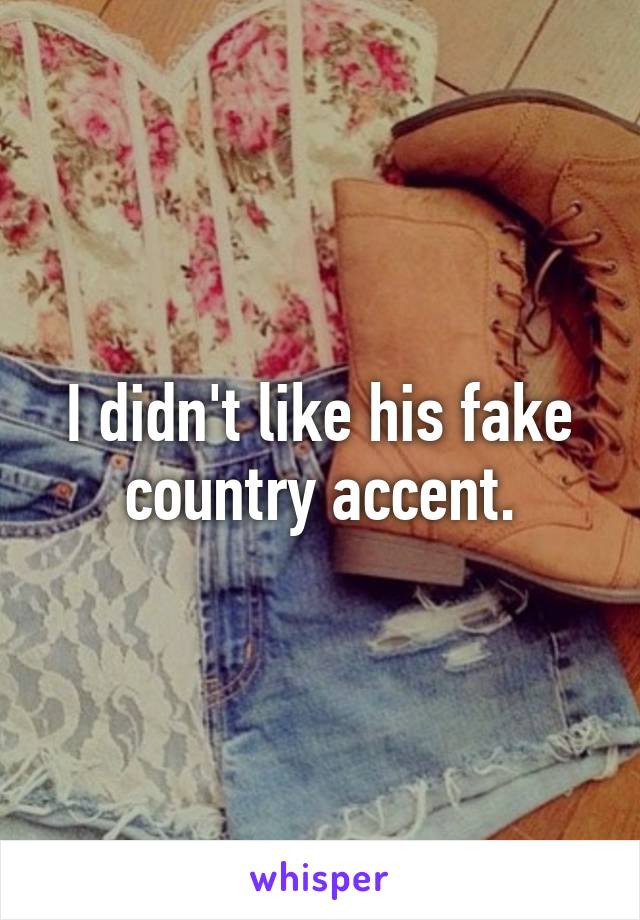 I didn't like his fake country accent.