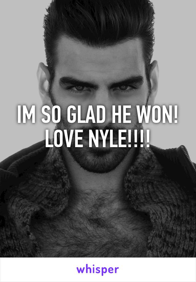 IM SO GLAD HE WON! LOVE NYLE!!!!
