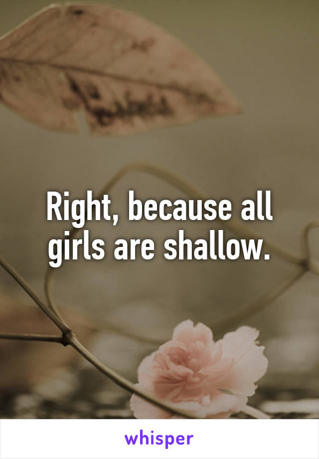 Right, because all girls are shallow.