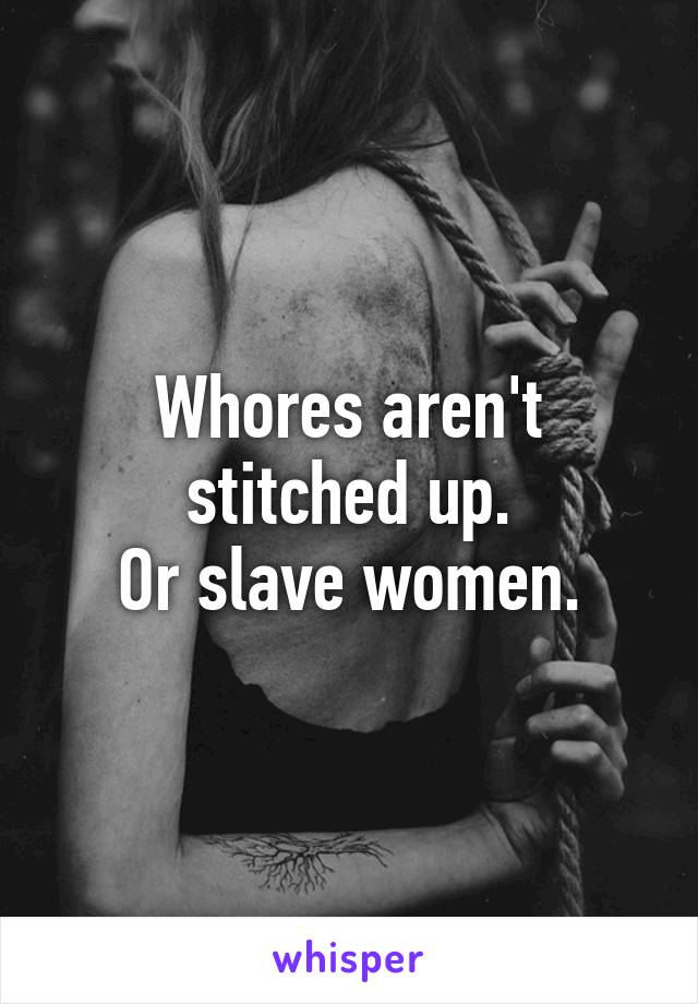 Whores aren't stitched up.
Or slave women.