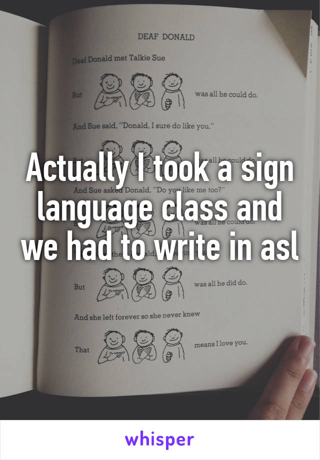 Actually I took a sign language class and we had to write in asl 