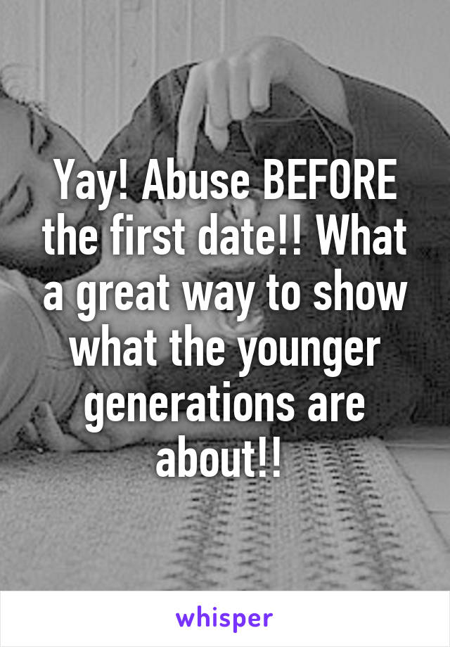 Yay! Abuse BEFORE the first date!! What a great way to show what the younger generations are about!! 