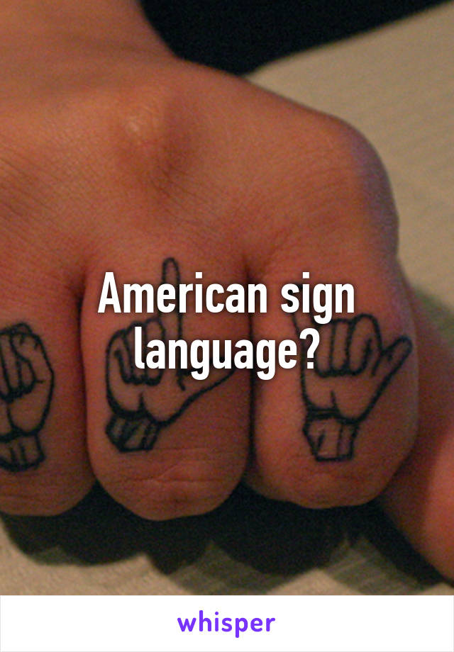 American sign language?