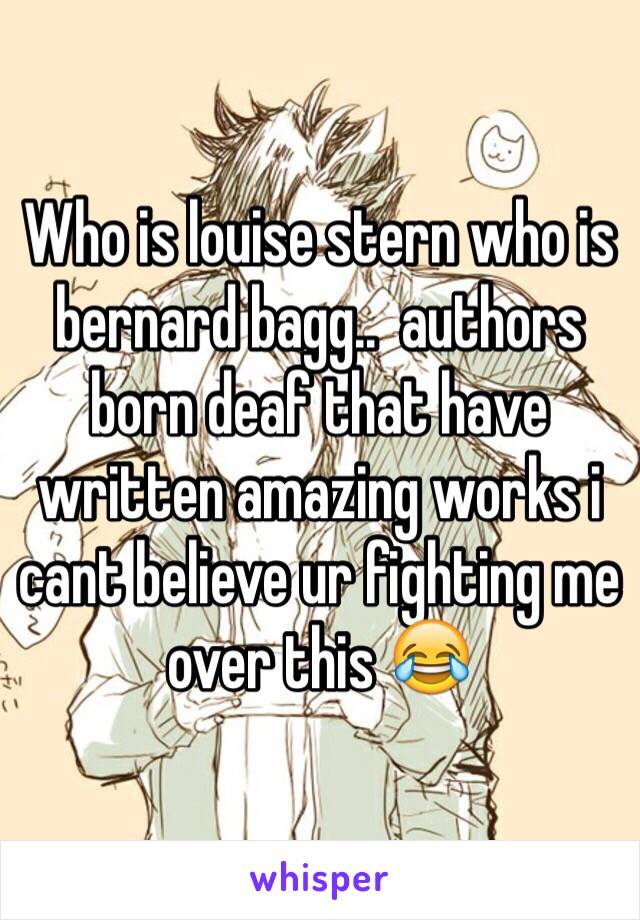 Who is louise stern who is bernard bagg..  authors born deaf that have written amazing works i cant believe ur fighting me over this 😂 