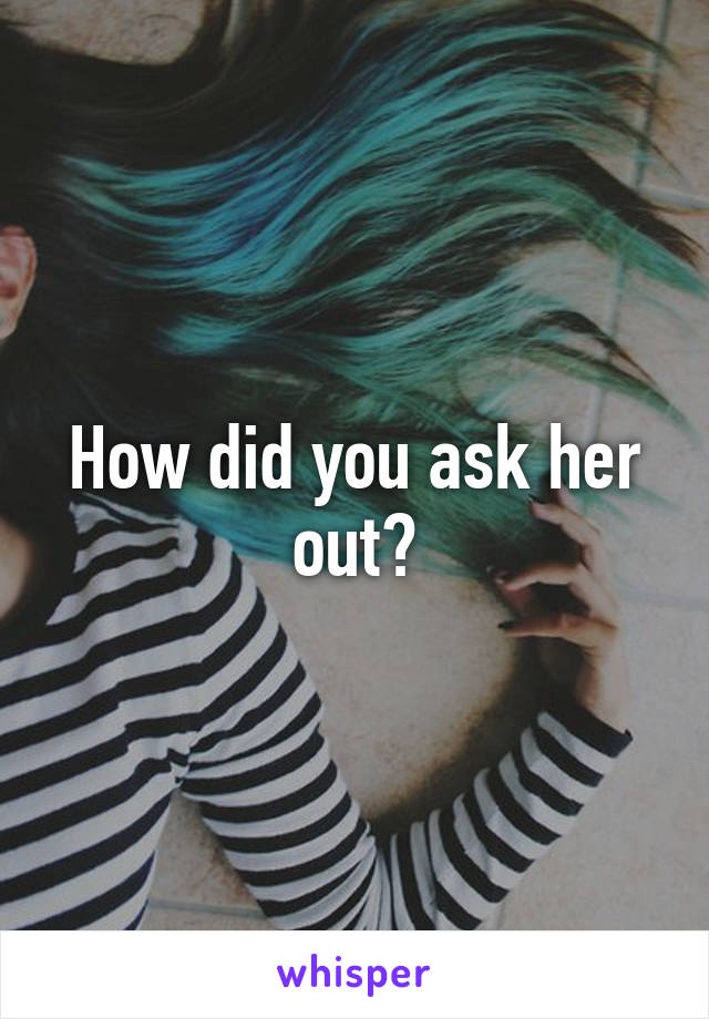 How did you ask her out?