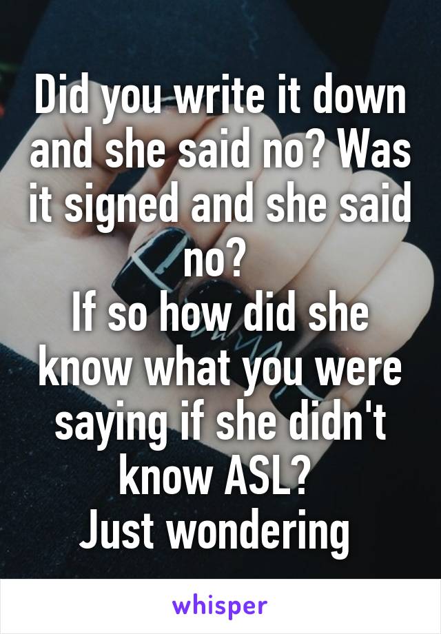 Did you write it down and she said no? Was it signed and she said no? 
If so how did she know what you were saying if she didn't know ASL? 
Just wondering 