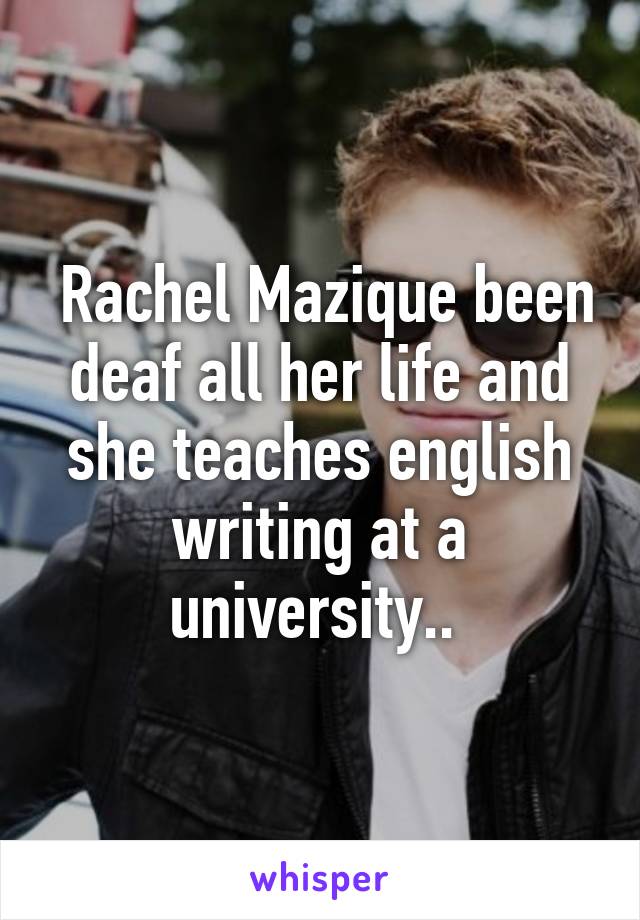  Rachel Mazique been deaf all her life and she teaches english writing at a university.. 