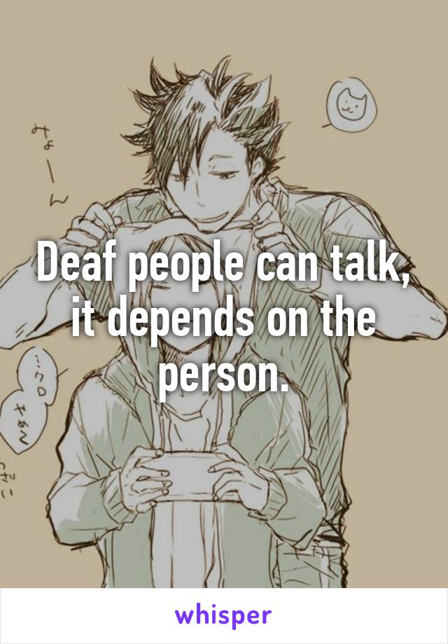 Deaf people can talk, it depends on the person.