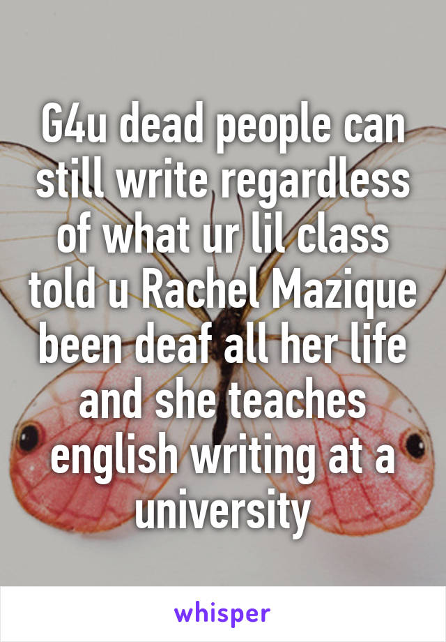 G4u dead people can still write regardless of what ur lil class told u Rachel Mazique been deaf all her life and she teaches english writing at a university