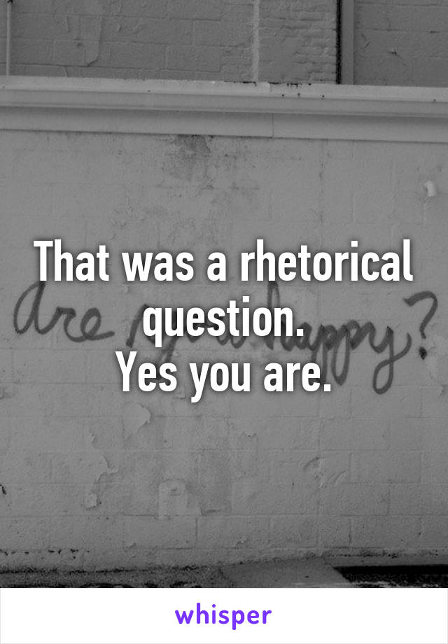 That was a rhetorical question.
Yes you are.