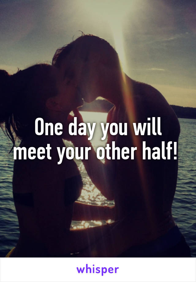 One day you will meet your other half! 