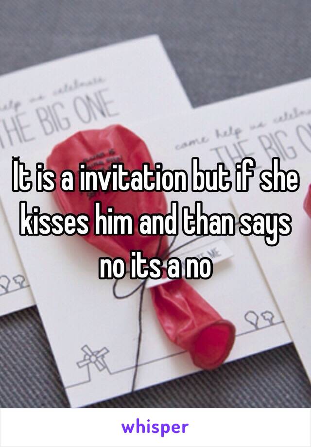 İt is a invitation but if she kisses him and than says no its a no
