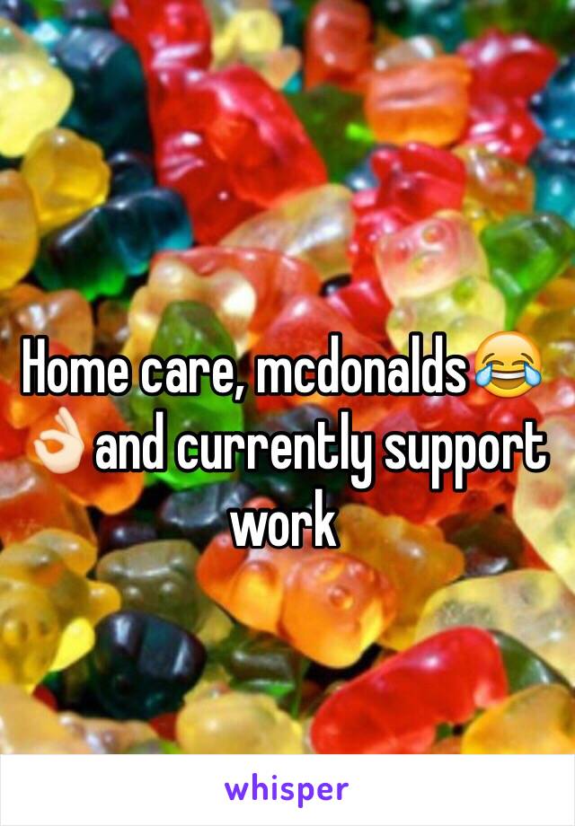 Home care, mcdonalds😂👌🏻and currently support work