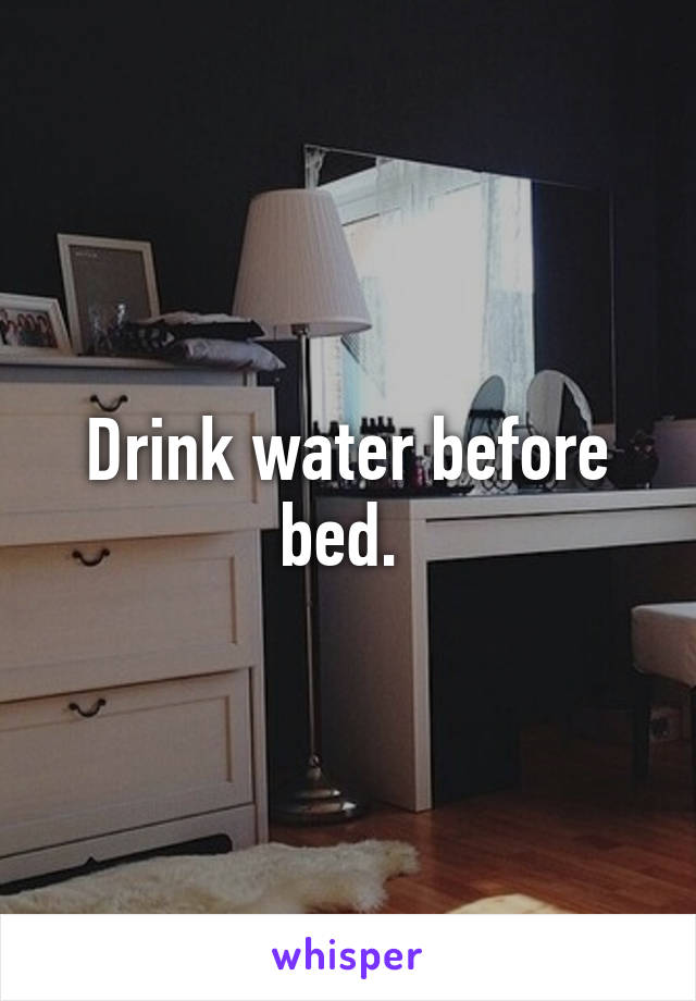 Drink water before bed. 