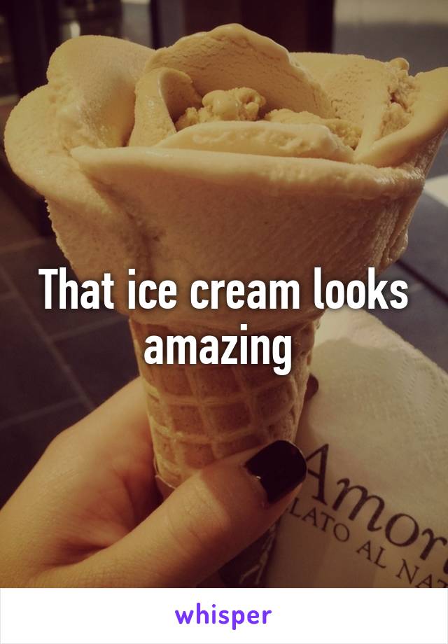 That ice cream looks amazing 