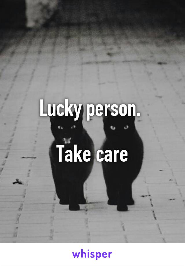 Lucky person. 

Take care